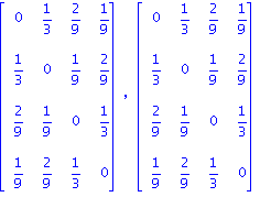 matrix([[0, 1/3, 2/9, 1/9], [1/3, 0, 1/9, 2/9], [2/9, 1/9, 0, 1/3], [1/9, 2/9, 1/3, 0]]), matrix([[0, 1/3, 2/9, 1/9], [1/3, 0, 1/9, 2/9], [2/9, 1/9, 0, 1/3], [1/9, 2/9, 1/3, 0]])