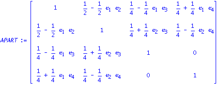 APART := matrix([[1, 1/2-1/2*e[1]*e[2], 1/4-1/4*e[1]*e[3], 1/4+1/4*e[1]*e[4]], [1/2-1/2*e[1]*e[2], 1, 1/4+1/4*e[2]*e[3], 1/4-1/4*e[2]*e[4]], [1/4-1/4*e[1]*e[3], 1/4+1/4*e[2]*e[3], 1, 0], [1/4+1/4*e[1]...