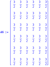 AN := matrix([[3/2, 3/2, 3/2, 3/2, 3/2, 3/2], [3/2, 3/2, 3/2, 3/2, 3/2, 3/2], [3/2, 3/2, 3/2, 3/2, 3/2, 3/2], [3/2, 3/2, 3/2, 3/2, 3/2, 3/2], [3/2, 3/2, 3/2, 3/2, 3/2, 3/2], [3/2, 3/2, 3/2, 3/2, 3/2, ...